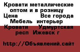 Кровати металлические оптом и в розницу › Цена ­ 2 452 - Все города Мебель, интерьер » Кровати   . Удмуртская респ.,Ижевск г.